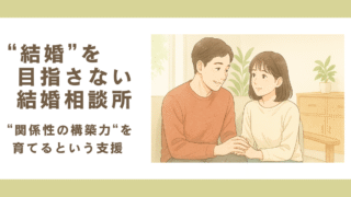 “結婚”を目指さない結婚相談所 ~”関係の構築力”を育てるという支援~